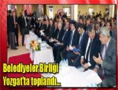 BELEDiYELER BiRLi�i YOZGATTA TOPLANDI